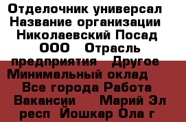 Отделочник-универсал › Название организации ­ Николаевский Посад, ООО › Отрасль предприятия ­ Другое › Минимальный оклад ­ 1 - Все города Работа » Вакансии   . Марий Эл респ.,Йошкар-Ола г.